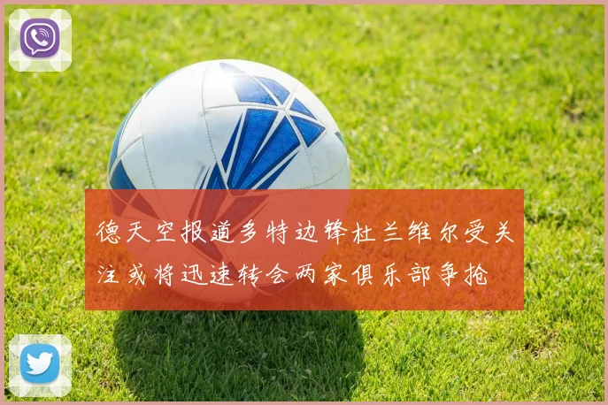 德天空报道多特边锋杜兰维尔受关注或将迅速转会两家俱乐部争抢