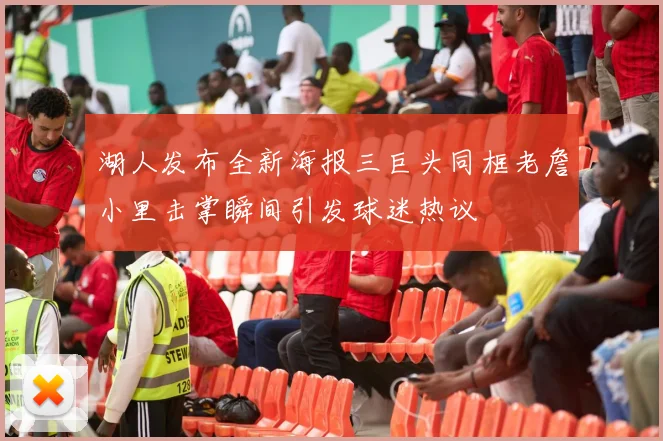 湖人发布全新海报三巨头同框老詹小里击掌瞬间引发球迷热议