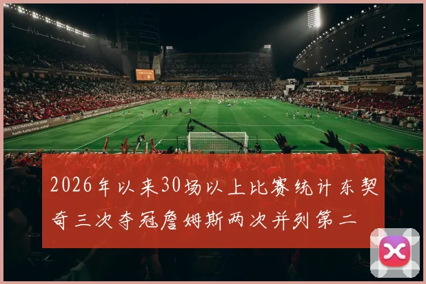 2026年以来30场以上比赛统计东契奇三次夺冠詹姆斯两次并列第二