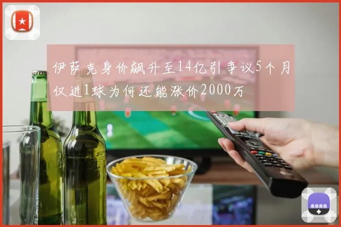 伊萨克身价飙升至14亿引争议5个月仅进1球为何还能涨价2000万