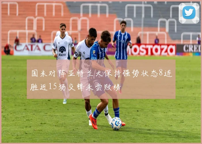 国米对阵亚特兰大保持强势状态8连胜近15场交锋未尝败绩