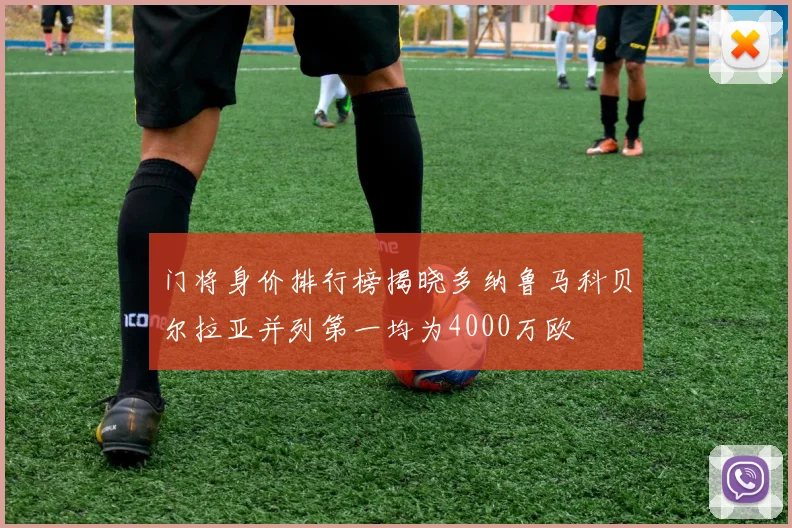 门将身价排行榜揭晓多纳鲁马科贝尔拉亚并列第一均为4000万欧