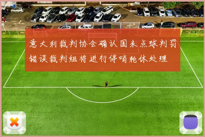 意大利裁判协会确认国米点球判罚错误裁判组将进行停哨轮休处理
