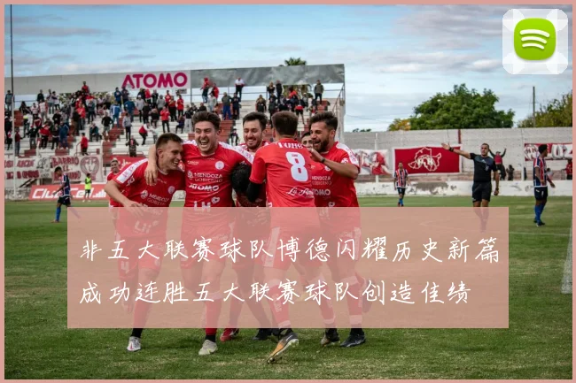 非五大联赛球队博德闪耀历史新篇成功连胜五大联赛球队创造佳绩