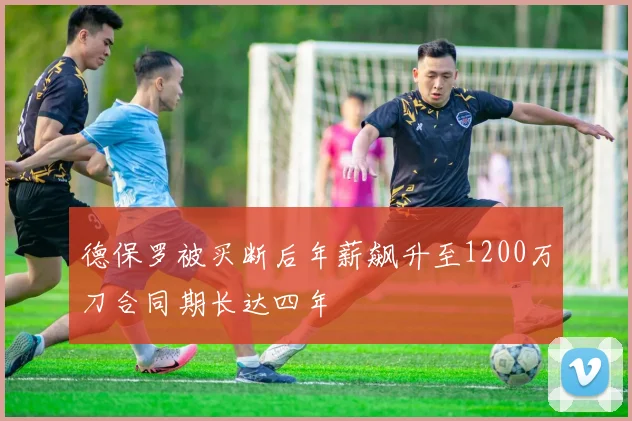 德保罗被买断后年薪飙升至1200万刀合同期长达四年
