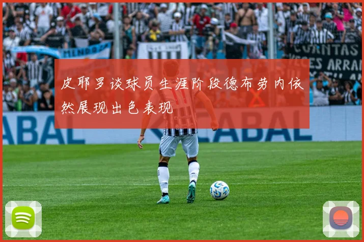 皮耶罗谈球员生涯阶段德布劳内依然展现出色表现