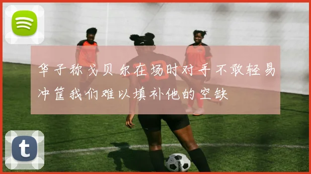华子称戈贝尔在场时对手不敢轻易冲筐我们难以填补他的空缺