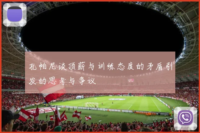 孔帕尼谈顶薪与训练态度的矛盾引发的思考与争议